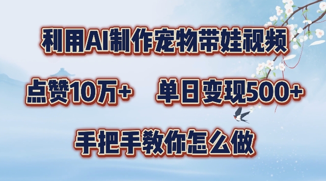 利用AI制作宠物带娃视频，轻松涨粉，点赞10万+，单日变现三位数，手把手教你怎么做【揭秘】-有道资源网