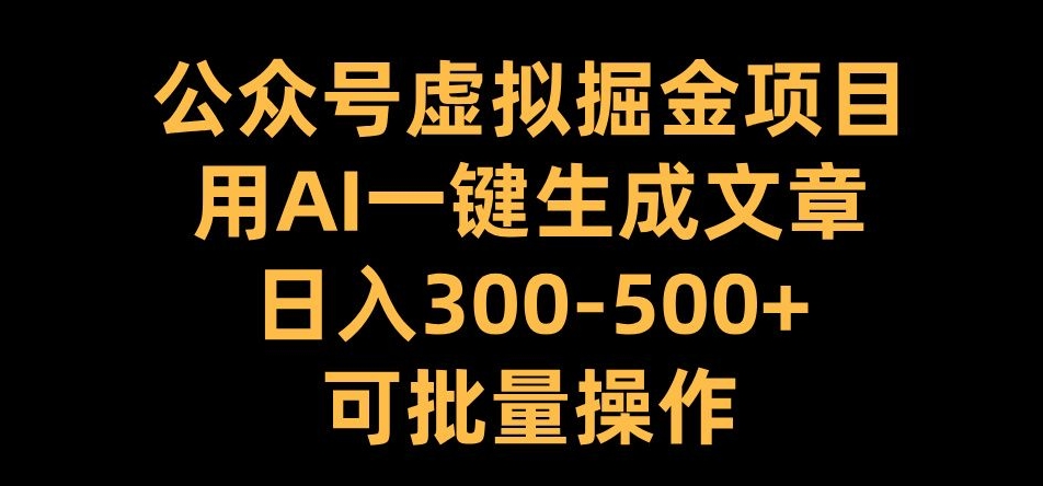 公众号虚拟掘金项目，用AI一键生成文章，日入300+可批量操作【揭秘】-有道资源网