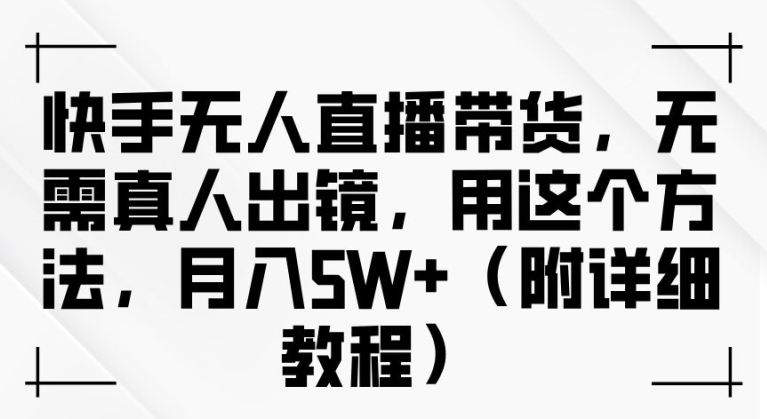 快手无人直播带货，无需真人出镜，用这个方法，月入过万(附详细教程)【揭秘】-有道资源网