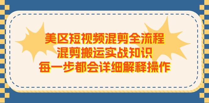 美区短视频混剪全流程，混剪搬运实战知识，每一步都会详细解释操作-有道资源网