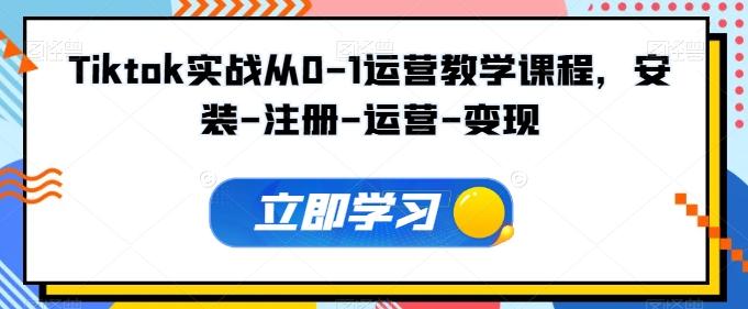 Tiktok实战从0-1运营教学课程，安装-注册-运营-变现-有道资源网