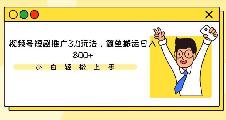 视频号短剧推广3.0玩法，简单搬运日入800+【揭秘】-有道资源网