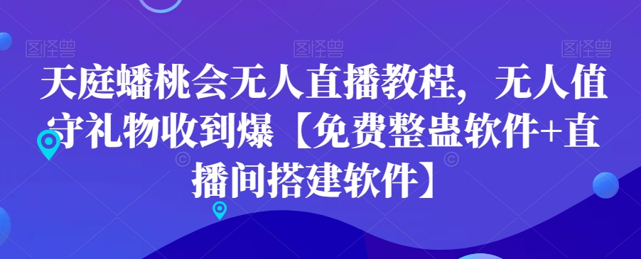 天庭蟠桃会无人直播教程，无人值守礼物收到爆【免费整蛊软件+直播间搭建软件】-有道资源网