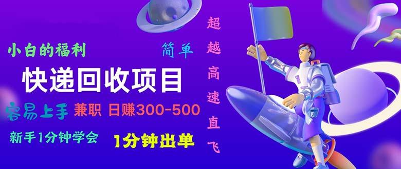 快递 回收项目，容易上手，小白一分钟学会，一分钟出单，日赚300~800-有道资源网