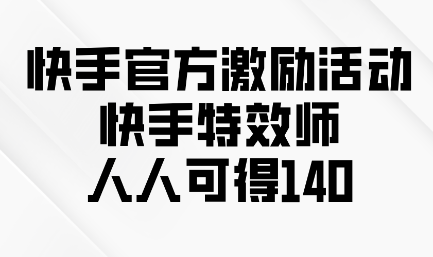 快手官方激励活动-快手特效师，人人可得140-有道资源网