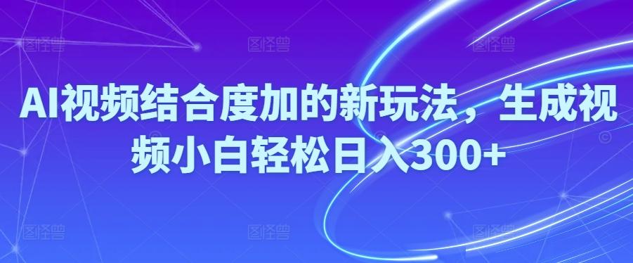 Ai视频结合度加的新玩法,生成视频小白轻松日入300+-有道资源网