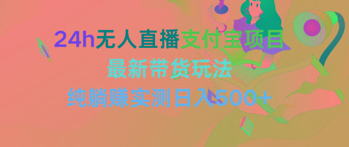 (9934期)24h无人直播支付宝项目，最新带货玩法，纯躺赚实测日入500+-有道资源网