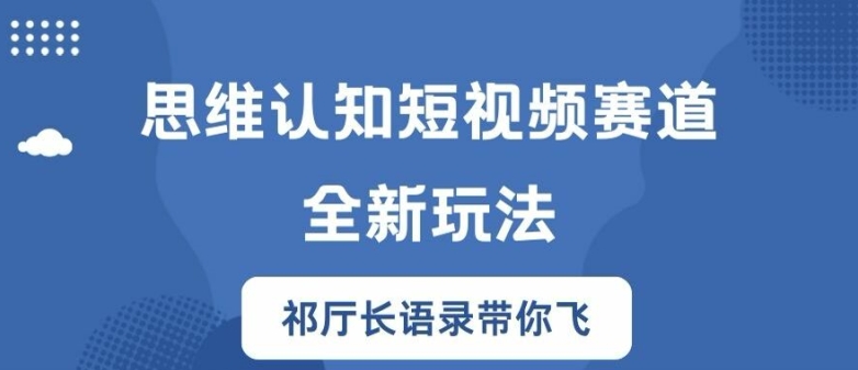 思维认知短视频赛道新玩法，胜天半子祁厅长语录带你飞【揭秘】-有道资源网