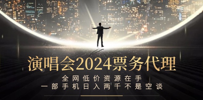 演唱会2024票务代理，全网低价资源在手，一部手机日入两千不是空谈-有道资源网