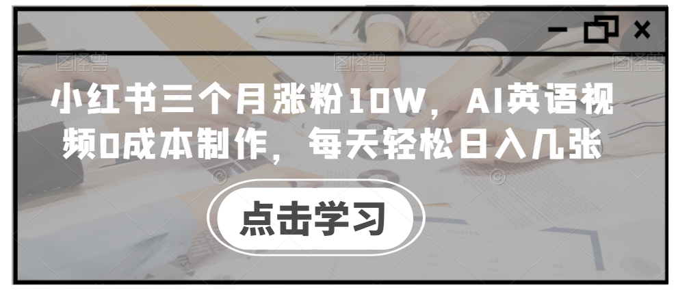 小红书三个月涨粉10W，AI英语视频0成本制作，每天轻松日入几张【揭秘】-有道资源网