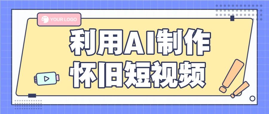 利用AI制作怀旧短视频，AI老照片变视频，适合新手小白，一单50+-有道资源网