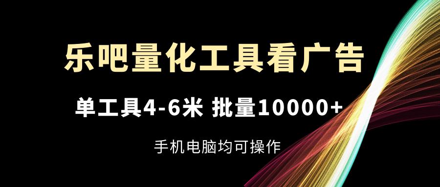 乐吧量化工具看广告，单工具4-6米，批量10000+，手机电脑均可操作-有道资源网