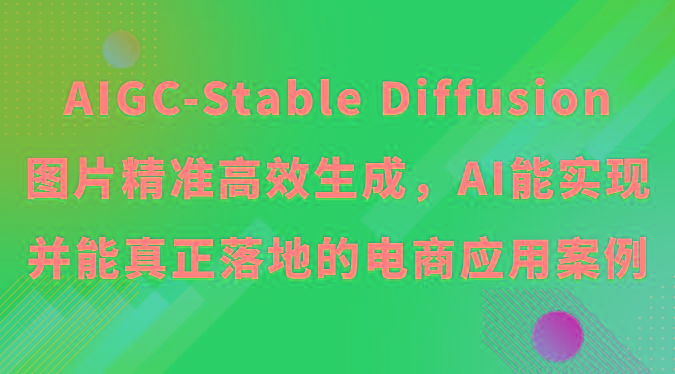 AIGC-Stable Diffusion图片精准高效生成，AI能实现并能真正落地的电商应用案例-有道资源网