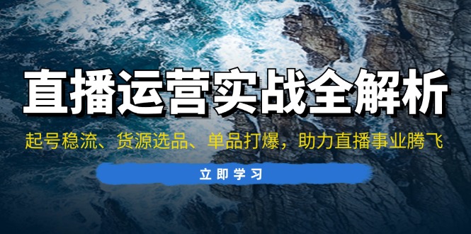 直播运营实战全解析：起号稳流、货源选品、单品打爆，助力直播事业腾飞-有道资源网