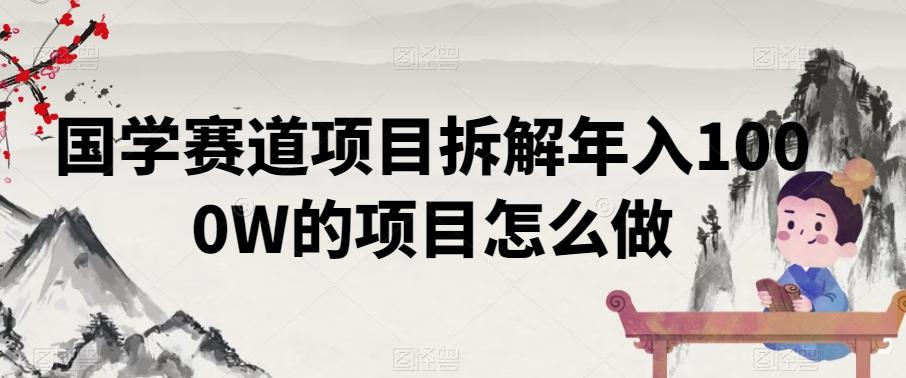 国学赛道项目拆解年入1000W的项目怎么做-有道资源网