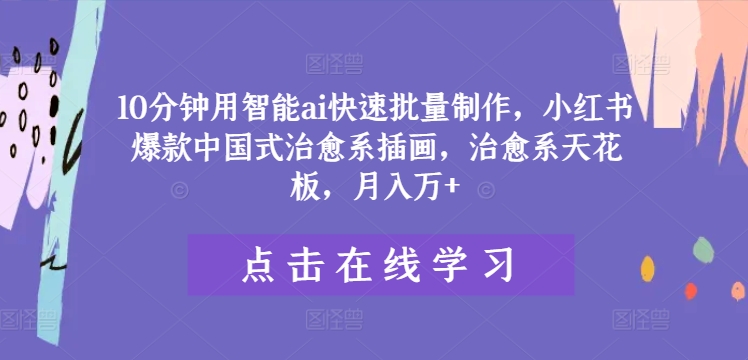 10分钟用智能ai快速批量制作，小红书爆款中国式治愈系插画，治愈系天花板，月入万+【揭秘】-有道资源网