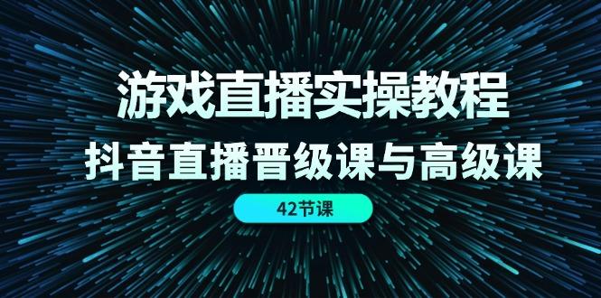 游戏直播实操教程，抖音直播晋级课与高级课(42节-有道资源网