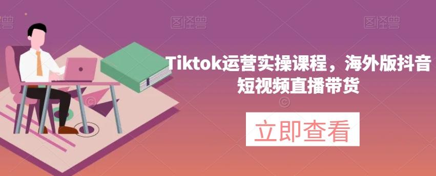 Tiktok运营实操课程，海外版抖音短视频直播带货-有道资源网