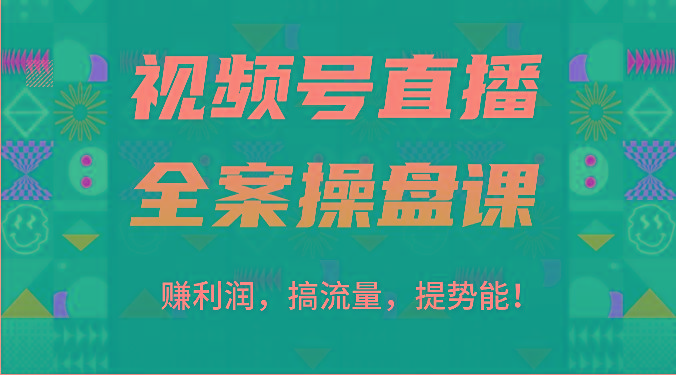 视频号直播全案操盘课：赚利润，搞流量，提势能！(16节课)-有道资源网