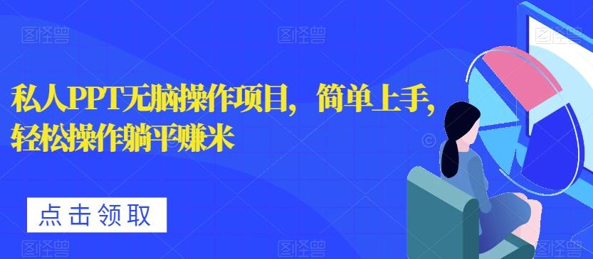 私人PPT无脑操作项目，简单上手，轻松操作躺平赚米-有道资源网