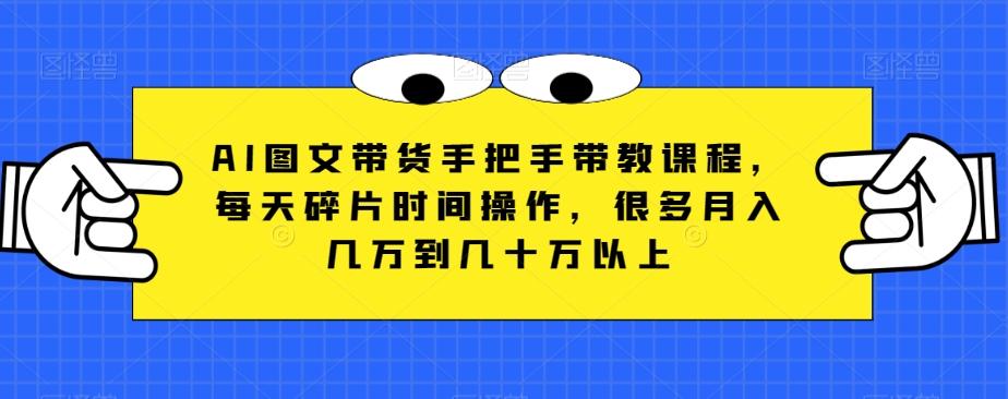 AI图文带货手把手带教课程，每天碎片时间操作，很多月入几万到几十万以上-有道资源网