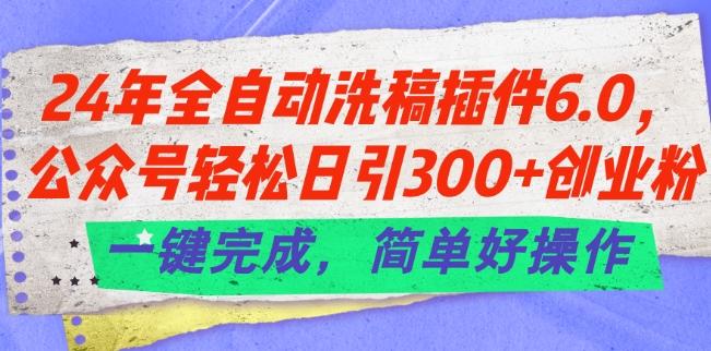 24年全自动洗稿插件6.0.公众号轻松日引300+创业粉，一键完成，简单好操作【揭秘】-有道资源网