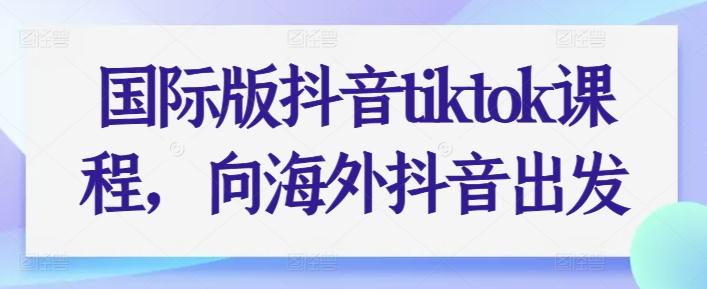 国际版抖音tiktok课程，向海外抖音出发-有道资源网