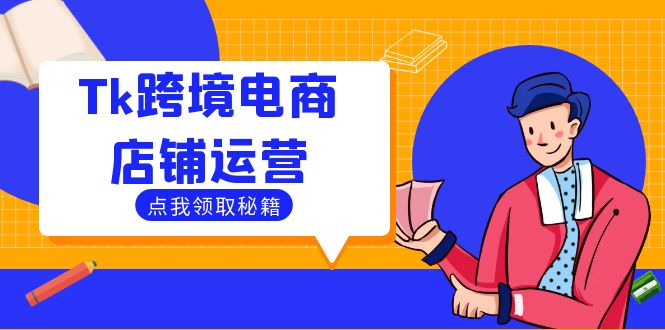 Tk跨境电商店铺运营：选品策略与流量变现技巧，助力跨境商家成功出海-有道资源网