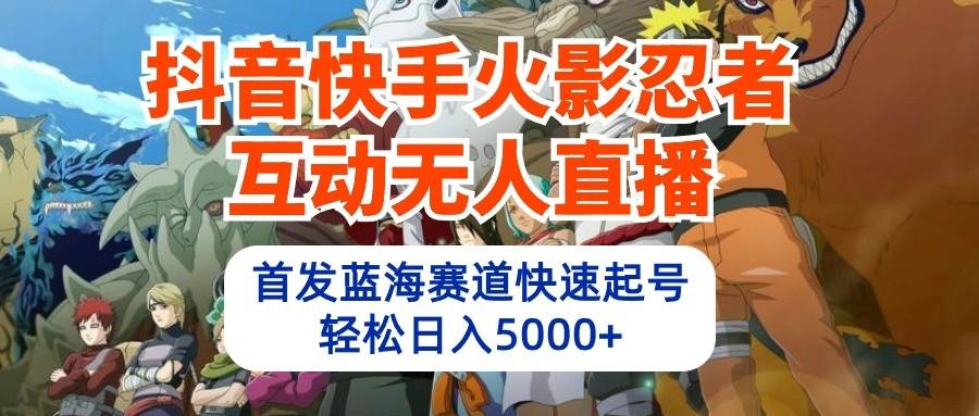 抖音快手火影忍者互动无人直播，首发蓝海赛道快速起号，轻松日入5000+-有道资源网