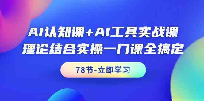 AI认知课+AI工具实战课，理论结合实操一门课全搞定(78节)-有道资源网