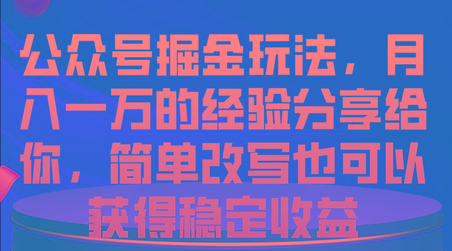 公众号掘金玩法，月入一万的经验分享给你，简单改写也可以获得稳定收益-有道资源网