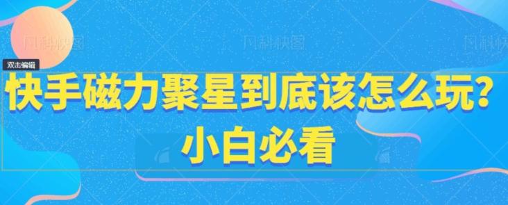 快手磁力聚星到底该怎么玩？小白必看-有道资源网