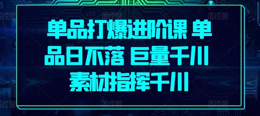 单品打爆进阶课 单品日不落 巨量千川 素材指挥千川-有道资源网