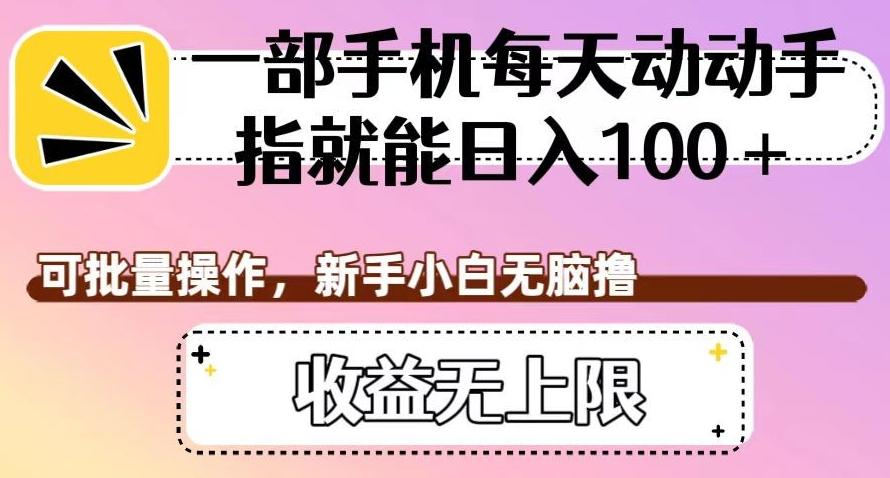 一部手机每天动动手指就能日入100+，可批量操作，新手小白无脑撸，收益无上限【揭秘】-有道资源网