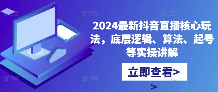 2024最新抖音直播核心玩法，底层逻辑、算法、起号等实操讲解-有道资源网