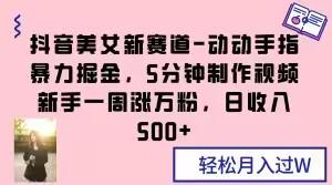 抖音美女新赛道-动动手指暴力掘金，5分钟制作视频，新手一周涨万粉，日收入500+【揭秘】-有道资源网