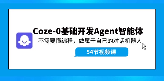 Coze-0基础开发 Agent智能体教程：不需要懂编程，做属于自己的对话机器人-有道资源网