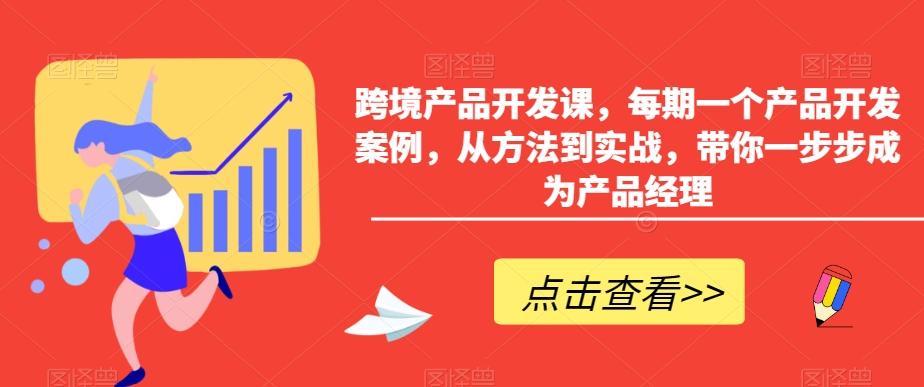 跨境产品开发课，每期一个产品开发案例，从方法到实战，带你一步步成为产品经理-有道资源网