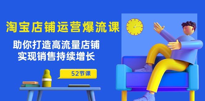 淘宝店铺运营爆流课：助你打造高流量店铺，实现销售持续增长(52节课-有道资源网