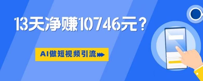 利用AI做短视频引流，卖398的虚拟产品，13天净赚10746元？-有道资源网