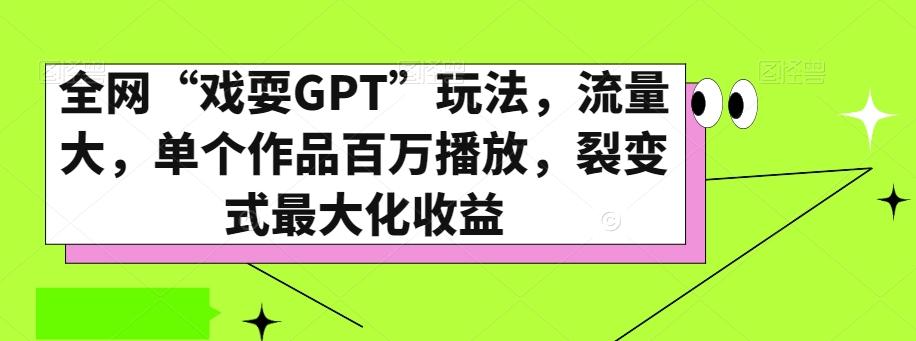 全网“戏耍GPT”玩法，流量大，单个作品百万播放，裂变式最大化收益【揭秘】-有道资源网