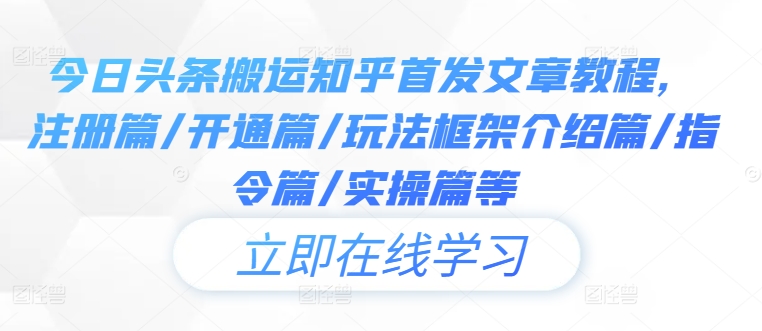 今日头条搬运知乎首发文章教程，注册篇/开通篇/玩法框架介绍篇/指令篇/实操篇等-有道资源网