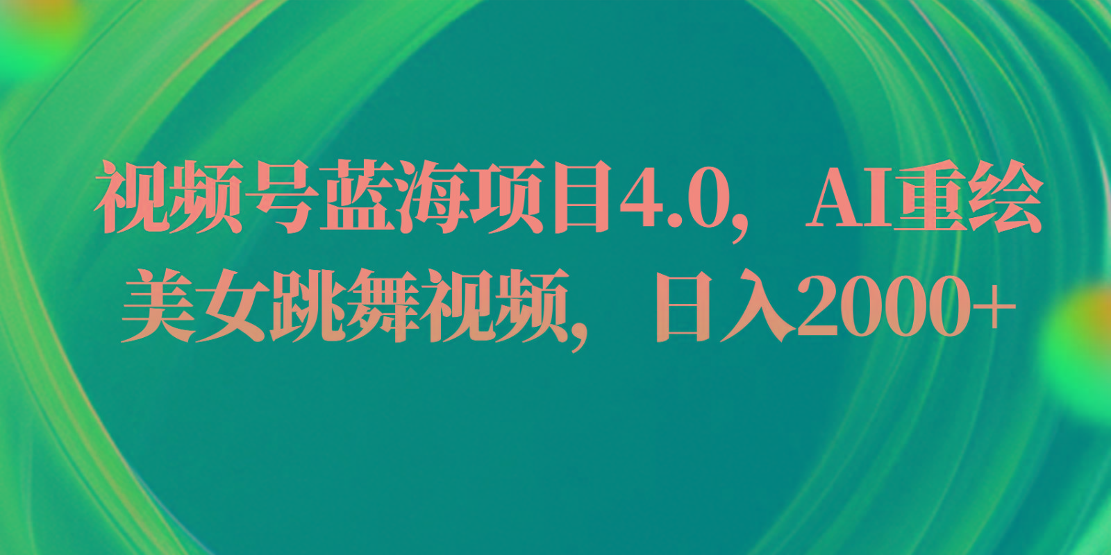 视频号蓝海项目4.0和拓展玩法，AI重绘美女跳舞视频，日入2000+-有道资源网