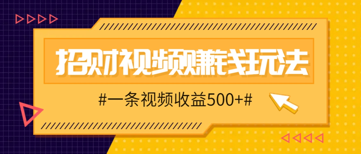 招财视频赚钱玩法，一条视频收益500+，零门槛小白也能学会-有道资源网