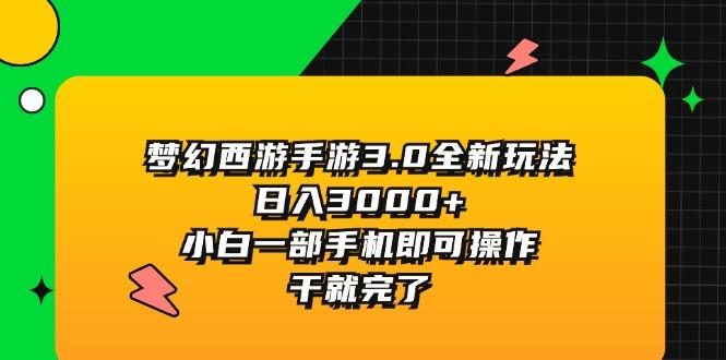 梦幻西游手游3.0全新玩法，日入3000+，小白一部手机即可操作，干就完了-有道资源网