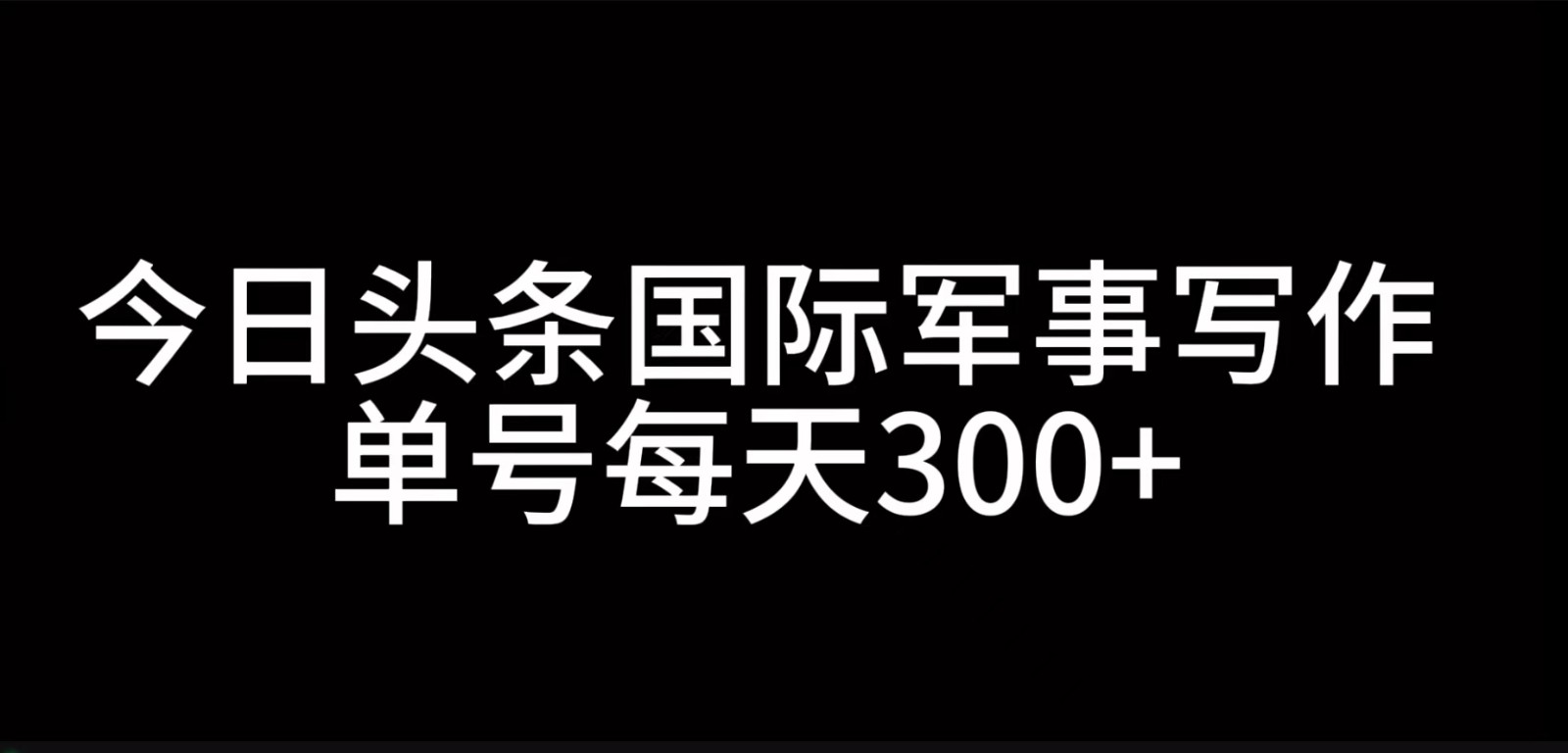 今日头条国际军事写作，利用AI创作，单号日入300+-有道资源网