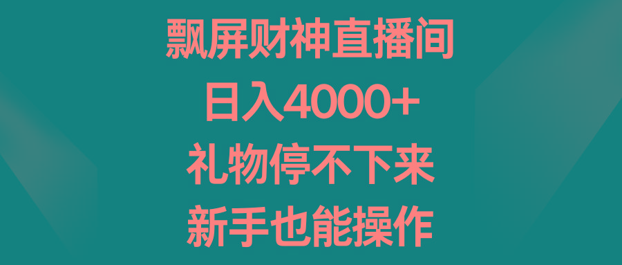 飘屏财神直播间，日入4000+，礼物停不下来，新手也能操作-有道资源网