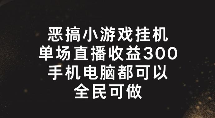 恶搞小游戏挂机，单场直播300+，全民可操作【揭秘】-有道资源网