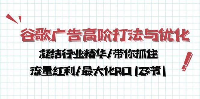 谷歌广告高阶打法与优化，凝结行业精华/带你抓住流量红利/最大化ROI(23节-有道资源网