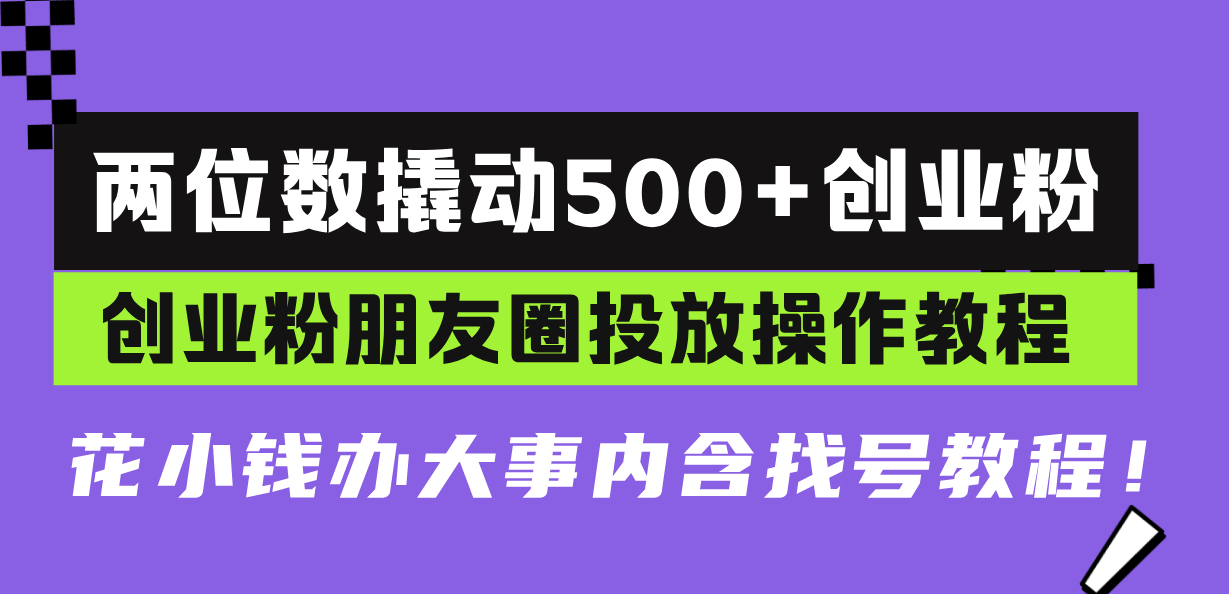 两位数撬动500+创业粉，创业粉朋友圈投放操作教程，花小钱办大事内含找…-有道资源网